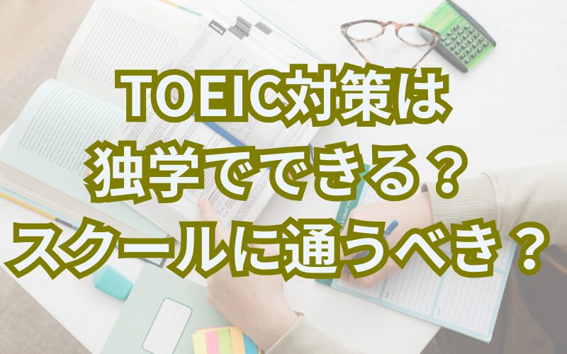 TOEIC対策は独学でできる？　スクールに通うべき？